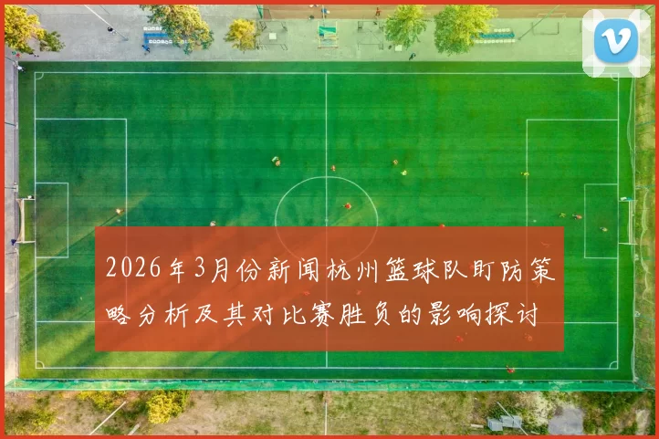 2026年3月份新闻杭州篮球队盯防策略分析及其对比赛胜负的影响探讨