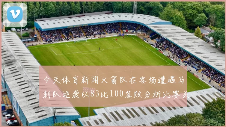 今天体育新闻火箭队在客场遭遇马刺队逆袭以83比100落败分析比赛关键因素
